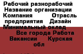 Рабочий-разнорабочий › Название организации ­ Компания BRAVO › Отрасль предприятия ­ Дизайн › Минимальный оклад ­ 27 000 - Все города Работа » Вакансии   . Курская обл.